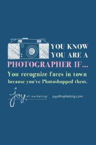You know you're a photographer if you recognize faces in town because you’ve Photoshopped them.