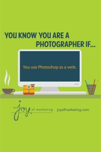 You know you're a photographer if you use Photoshop as a verb.
