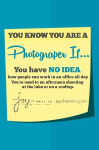 You know you're a photographer if you have no idea how people can work in an office all day. You’re used to an afternoon shooting at the lake or on a rooftop.