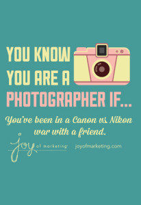 You Know You're A Photographer if...You've been in a Canon vs. Nikon war with a friend.